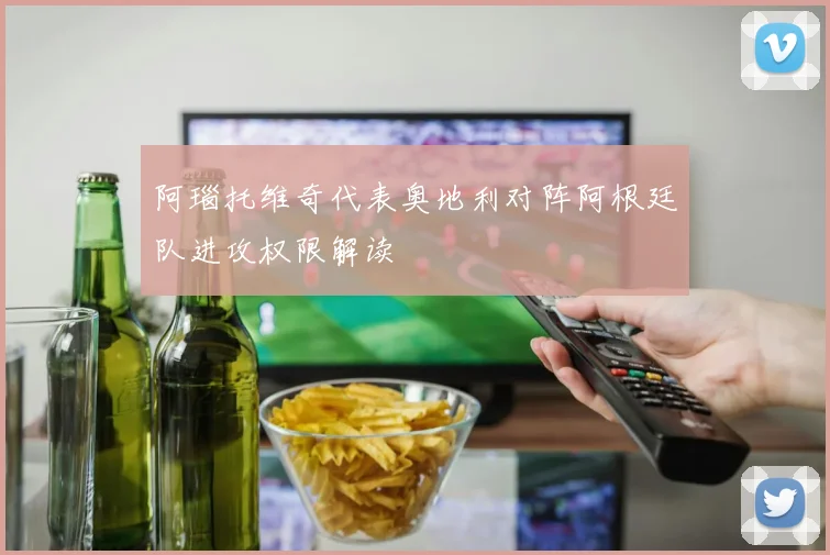 阿瑙托维奇代表奥地利对阵阿根廷队进攻权限解读