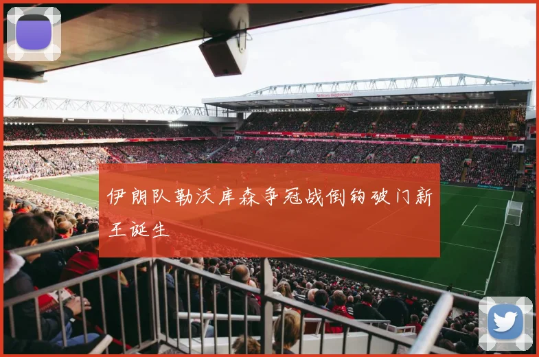 伊朗队勒沃库森争冠战倒钩破门新王诞生