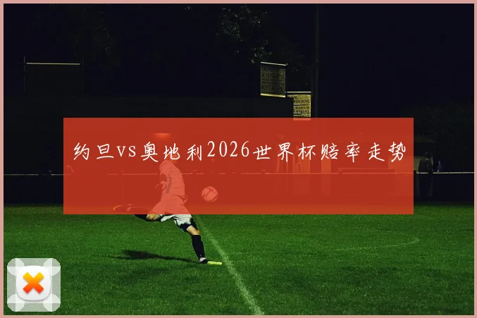 约旦vs奥地利2026世界杯赔率走势