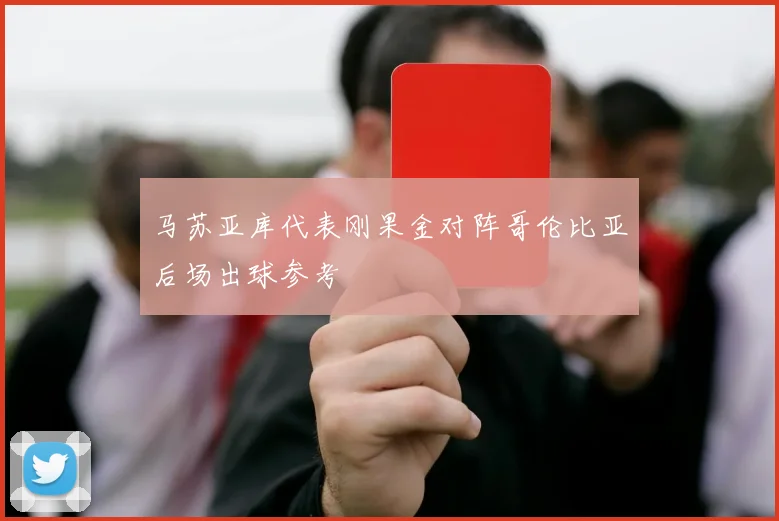 马苏亚库代表刚果金对阵哥伦比亚后场出球参考