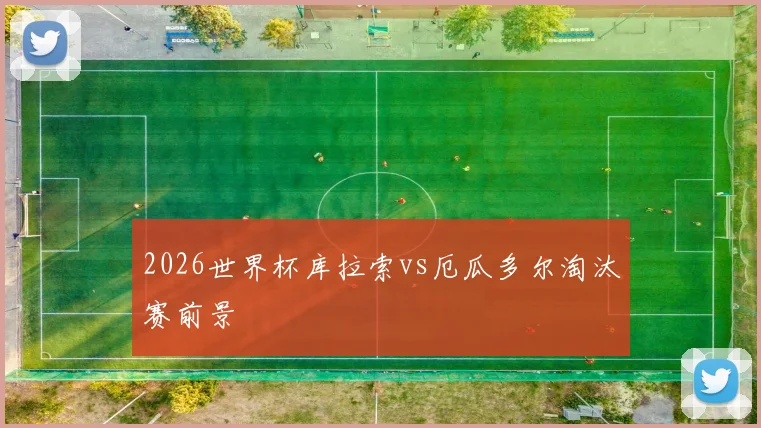 2026世界杯库拉索vs厄瓜多尔淘汰赛前景