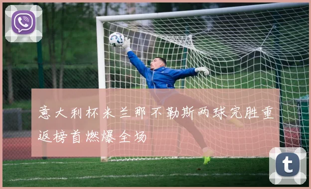 意大利杯米兰那不勒斯两球完胜重返榜首燃爆全场