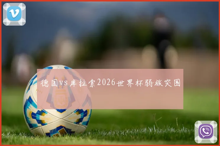德国vs库拉索2026世界杯弱旅突围