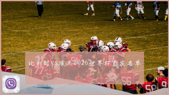 比利时vs埃及2026世界杯首发名单