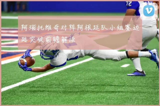 阿瑙托维奇对阵阿根廷队小组赛边路突破前瞻解读