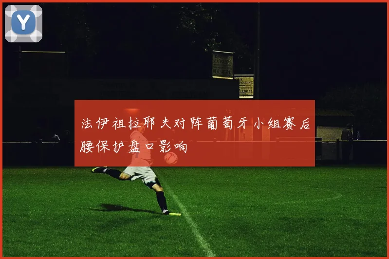 法伊祖拉耶夫对阵葡萄牙小组赛后腰保护盘口影响