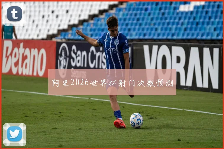 阿里2026世界杯射门次数预测
