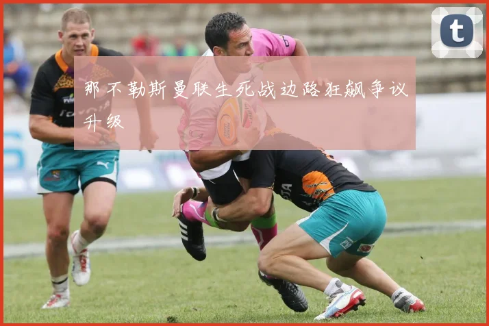 那不勒斯曼联生死战边路狂飙争议升级