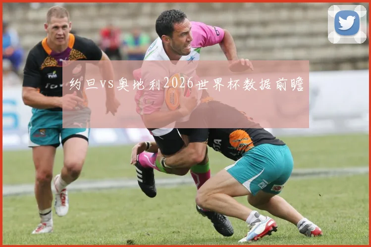 约旦vs奥地利2026世界杯数据前瞻