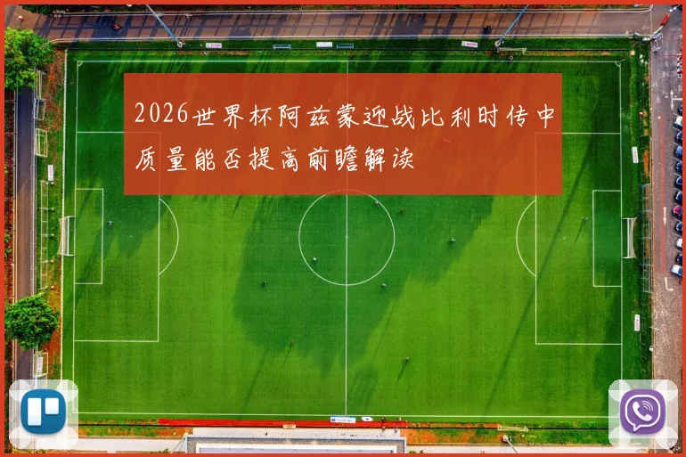 2026世界杯阿兹蒙迎战比利时传中质量能否提高前瞻解读