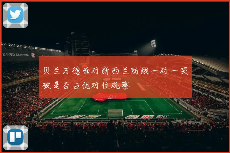 贝兰万德面对新西兰防线一对一突破是否占优对位观察
