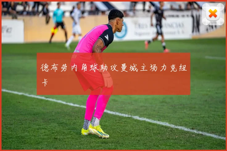 德布劳内角球助攻曼城主场力克纽卡