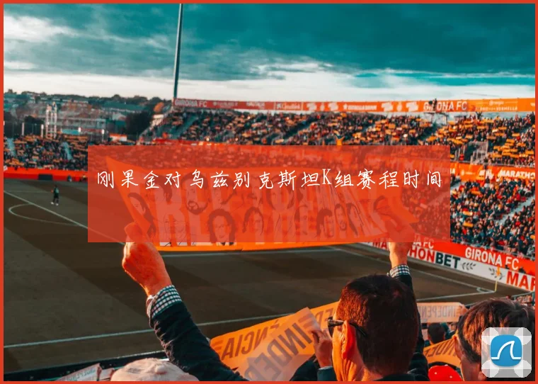 刚果金对乌兹别克斯坦K组赛程时间
