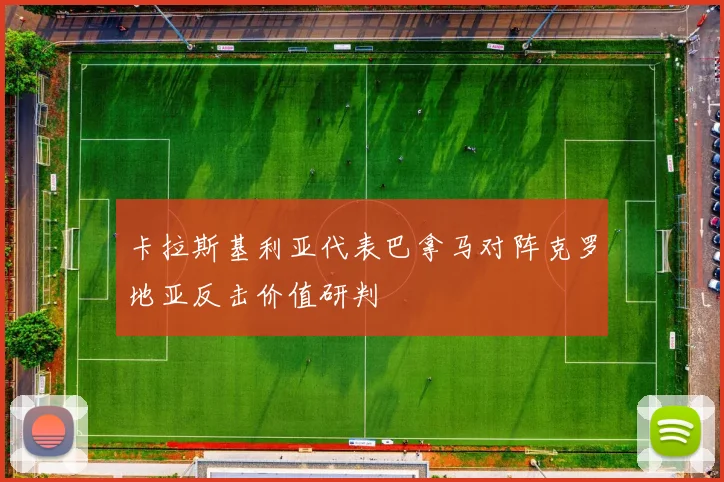 卡拉斯基利亚代表巴拿马对阵克罗地亚反击价值研判