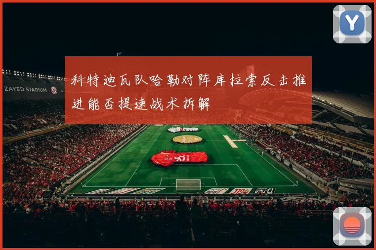 科特迪瓦队哈勒对阵库拉索反击推进能否提速战术拆解