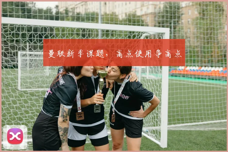 曼联新季课题，高点使用争高点