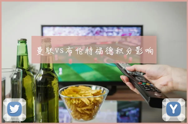 曼联vs布伦特福德积分影响