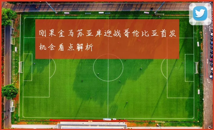 刚果金马苏亚库迎战哥伦比亚首发机会看点解析