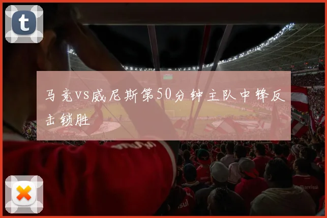 马竞vs威尼斯第50分钟主队中锋反击锁胜
