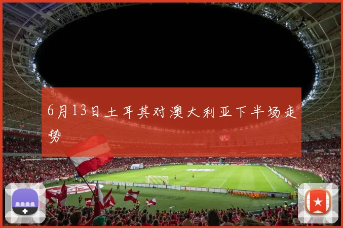 6月13日土耳其对澳大利亚下半场走势