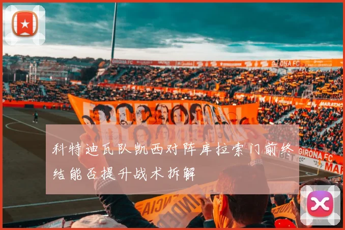 科特迪瓦队凯西对阵库拉索门前终结能否提升战术拆解