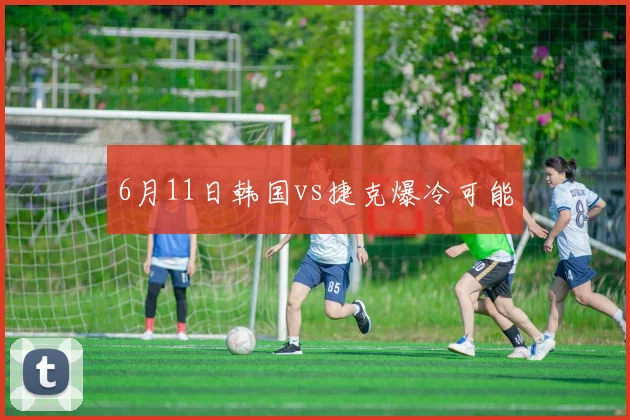 6月11日韩国vs捷克爆冷可能