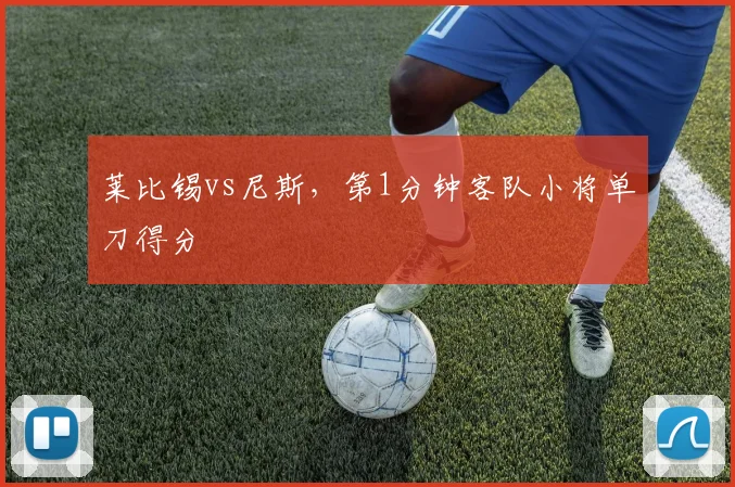 莱比锡vs尼斯,第1分钟客队小将单刀得分