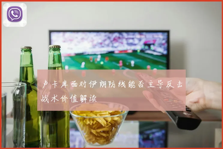 卢卡库面对伊朗防线能否主导反击战术价值解读