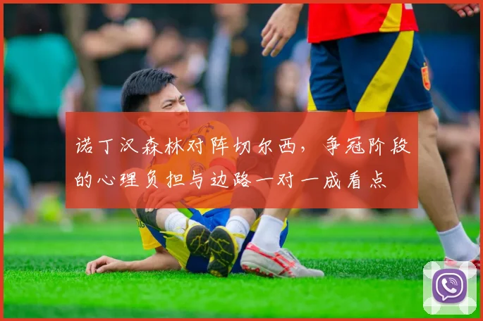 诺丁汉森林对阵切尔西，争冠阶段的心理负担与边路一对一成看点