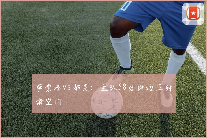 萨索洛vs都灵:主队58分钟边卫封堵空门