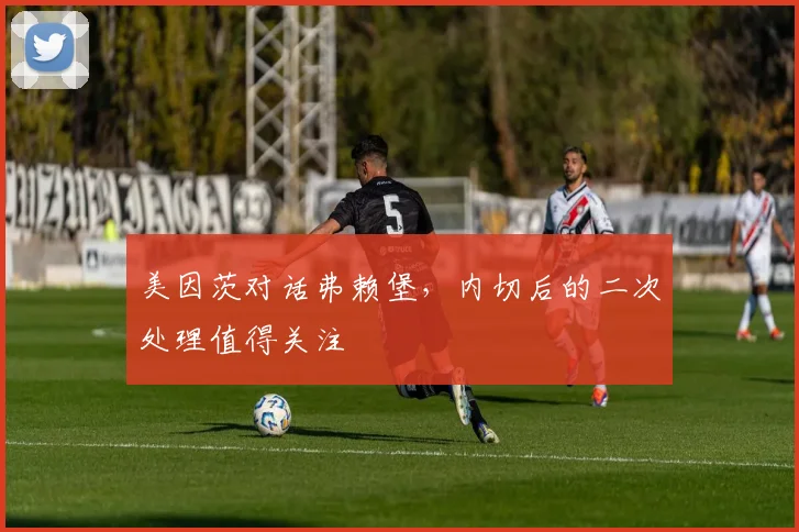 美因茨对话弗赖堡，内切后的二次处理值得关注
