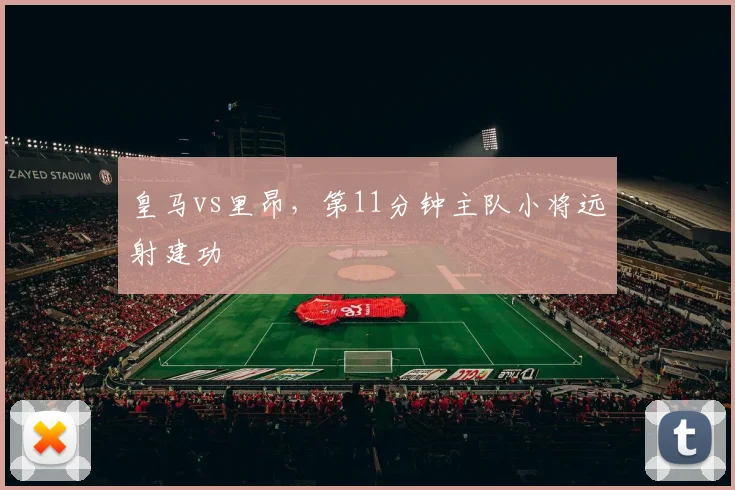 皇马vs里昂，第11分钟主队小将远射建功