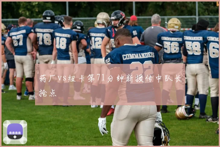 药厂vs纽卡第71分钟新援传中队长抢点