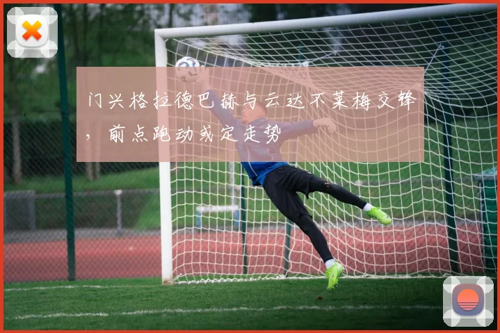 门兴格拉德巴赫与云达不莱梅交锋，前点跑动或定走势