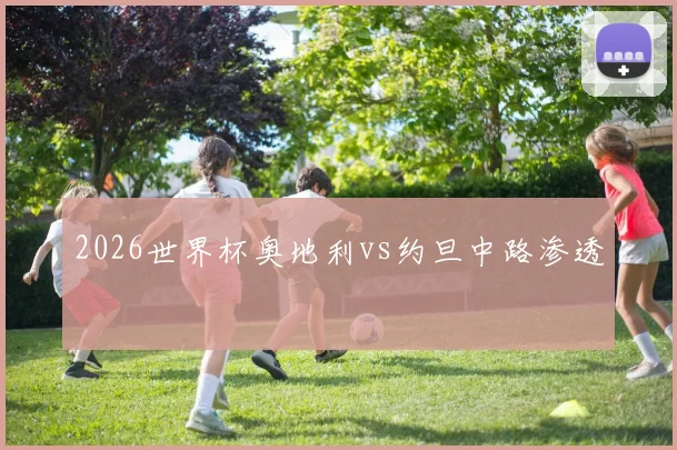 2026世界杯奥地利vs约旦中路渗透
