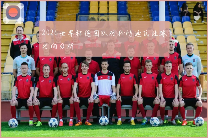 2026世界杯德国队对科特迪瓦让球方向分析