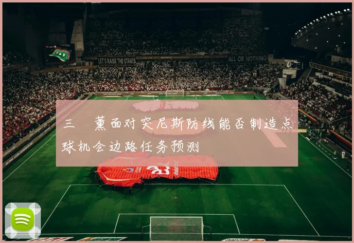 三笘薰面对突尼斯防线能否制造点球机会边路任务预测